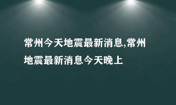 常州今天地震最新消息,常州地震最新消息今天晚上