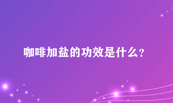 咖啡加盐的功效是什么？