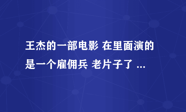 王杰的一部电影 在里面演的是一个雇佣兵 老片子了 谢谢！！！