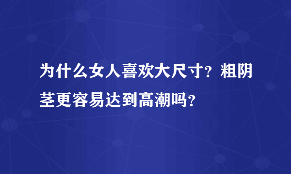 为什么女人喜欢大尺寸？粗阴茎更容易达到高潮吗？