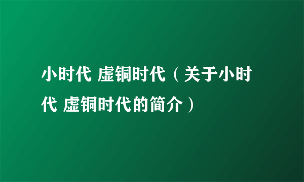 小时代 虚铜时代（关于小时代 虚铜时代的简介）