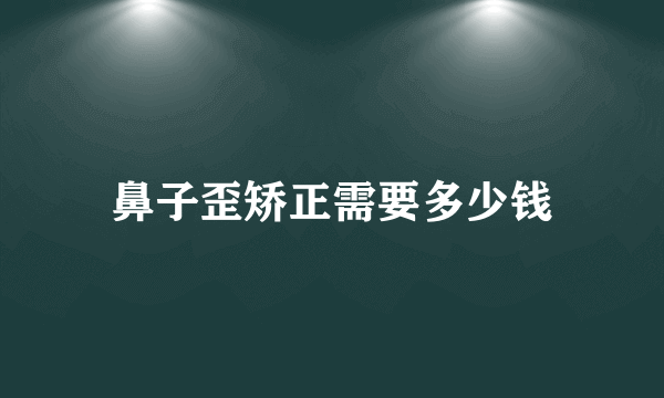 鼻子歪矫正需要多少钱