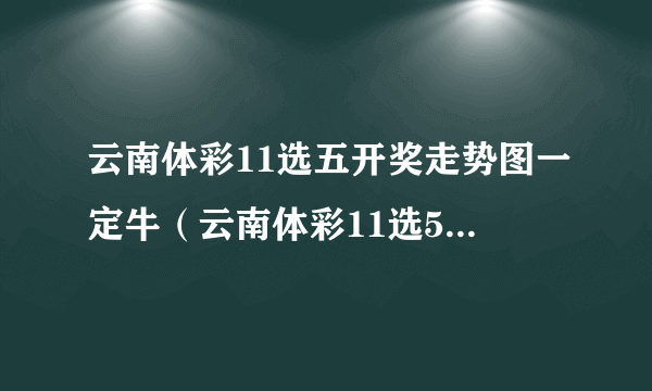 云南体彩11选五开奖走势图一定牛（云南体彩11选5走势图）