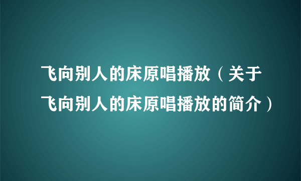 飞向别人的床原唱播放（关于飞向别人的床原唱播放的简介）