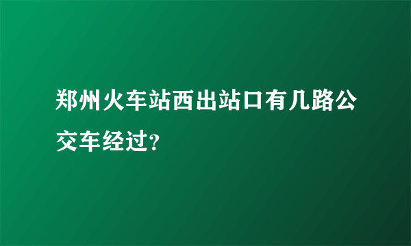 郑州火车站西出站口有几路公交车经过？