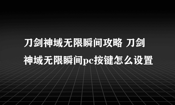 刀剑神域无限瞬间攻略 刀剑神域无限瞬间pc按键怎么设置