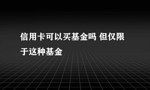 信用卡可以买基金吗 但仅限于这种基金