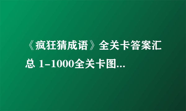 《疯狂猜成语》全关卡答案汇总 1-1000全关卡图解答案大全