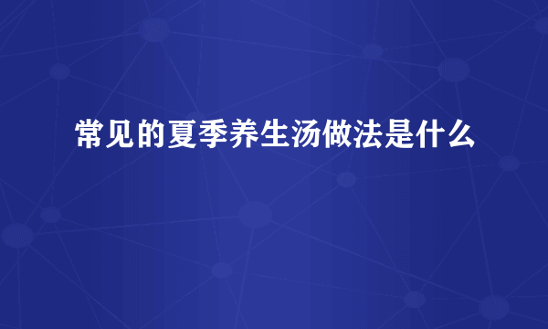 常见的夏季养生汤做法是什么