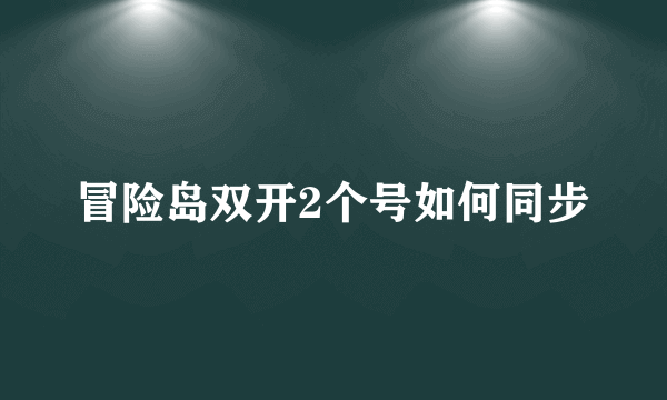 冒险岛双开2个号如何同步