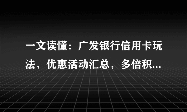 一文读懂：广发银行信用卡玩法，优惠活动汇总，多倍积分怎么拿，哪些卡值得申请