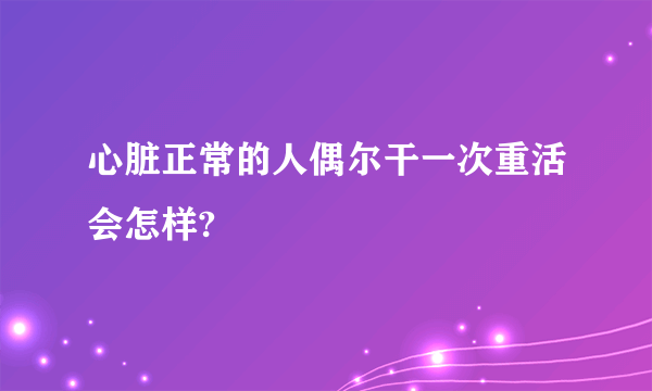 心脏正常的人偶尔干一次重活会怎样?