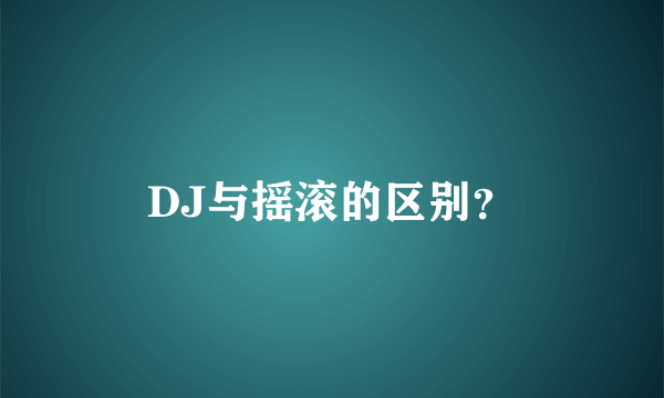 DJ与摇滚的区别？