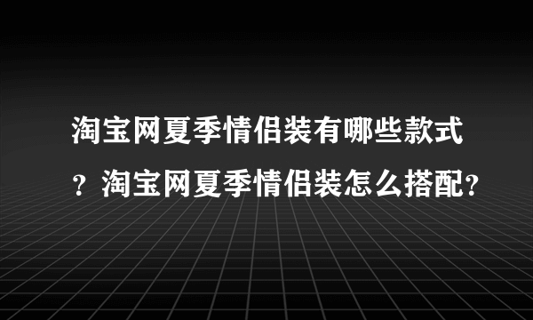 淘宝网夏季情侣装有哪些款式？淘宝网夏季情侣装怎么搭配？