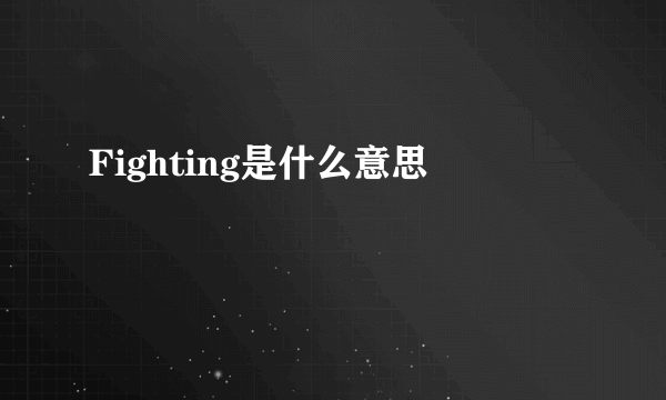 Fighting是什么意思