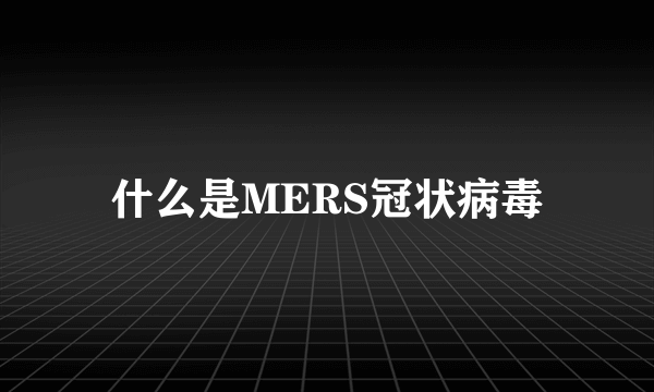 什么是MERS冠状病毒