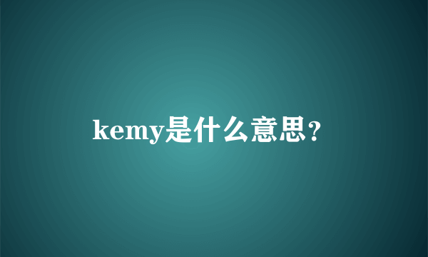 kemy是什么意思？