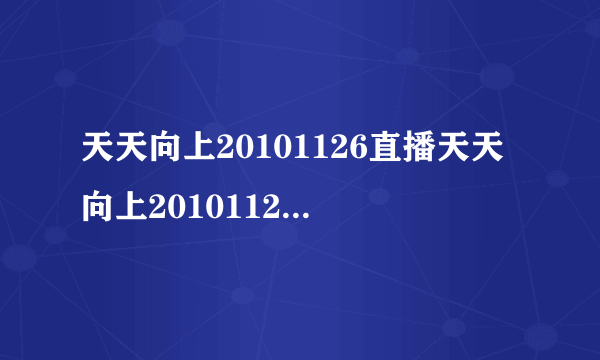 天天向上20101126直播天天向上20101126期视频在线观看