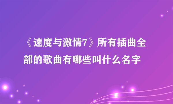 《速度与激情7》所有插曲全部的歌曲有哪些叫什么名字