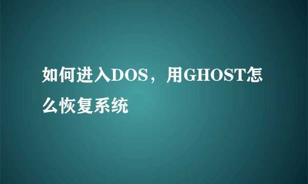 如何进入DOS，用GHOST怎么恢复系统