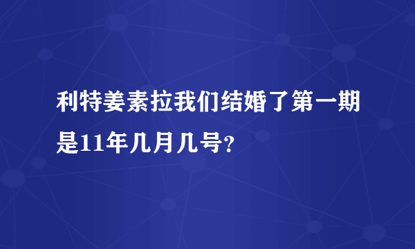 利特姜素拉我们结婚了第一期是11年几月几号？