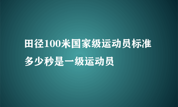 田径100米国家级运动员标准 多少秒是一级运动员