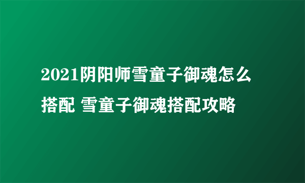 2021阴阳师雪童子御魂怎么搭配 雪童子御魂搭配攻略