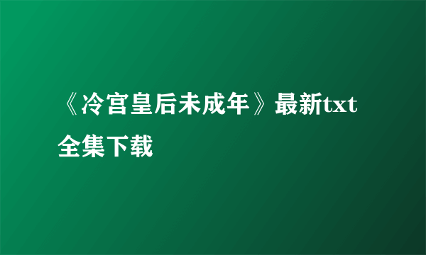 《冷宫皇后未成年》最新txt全集下载