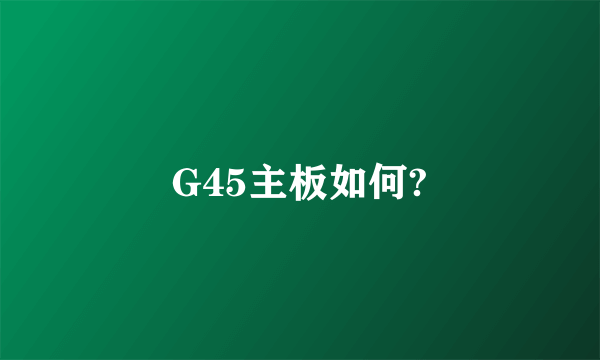 G45主板如何?