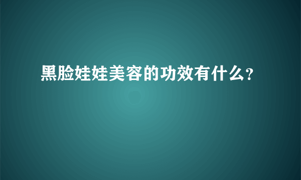 黑脸娃娃美容的功效有什么？