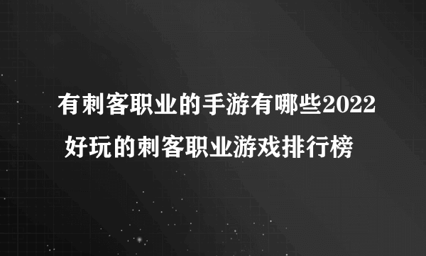 有刺客职业的手游有哪些2022 好玩的刺客职业游戏排行榜