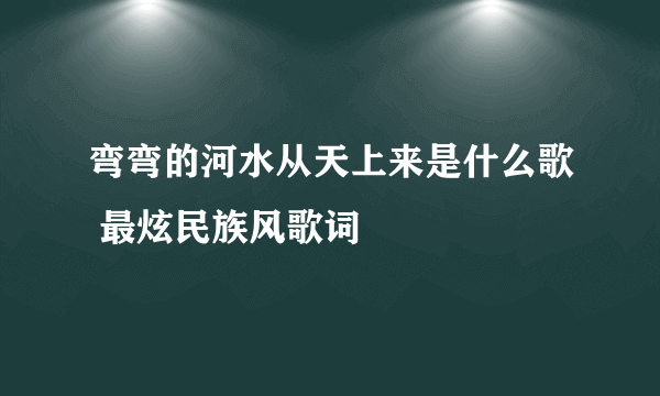 弯弯的河水从天上来是什么歌 最炫民族风歌词