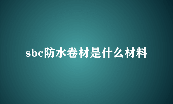 sbc防水卷材是什么材料