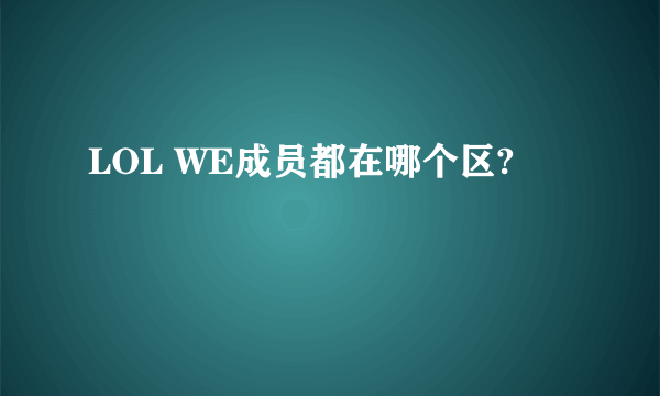 LOL WE成员都在哪个区?