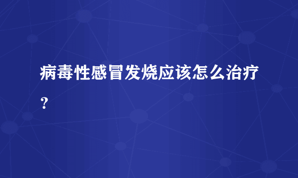 病毒性感冒发烧应该怎么治疗？