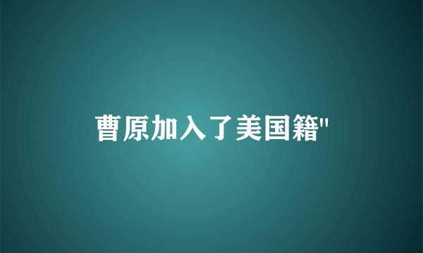 曹原加入了美国籍