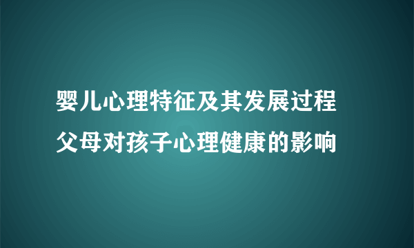 婴儿心理特征及其发展过程 父母对孩子心理健康的影响