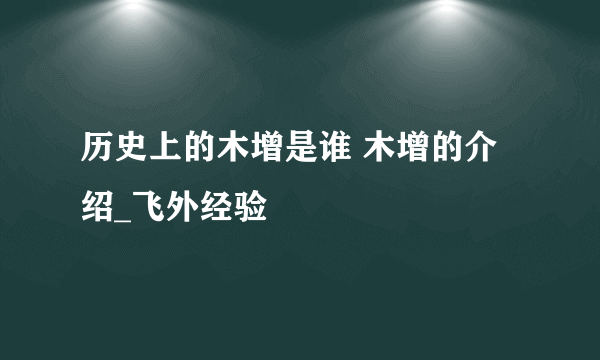 历史上的木增是谁 木增的介绍_飞外经验