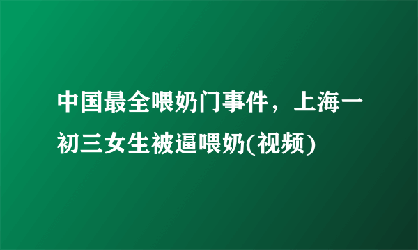 中国最全喂奶门事件，上海一初三女生被逼喂奶(视频) 