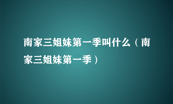 南家三姐妹第一季叫什么（南家三姐妹第一季）