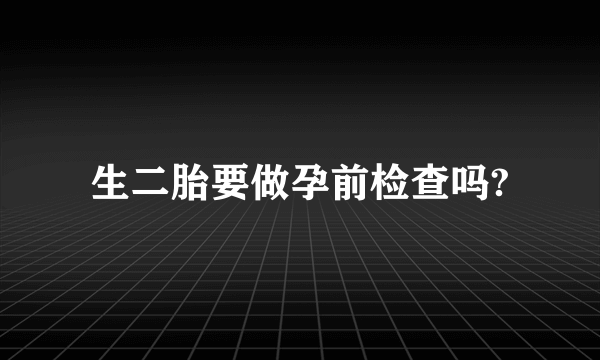 生二胎要做孕前检查吗?