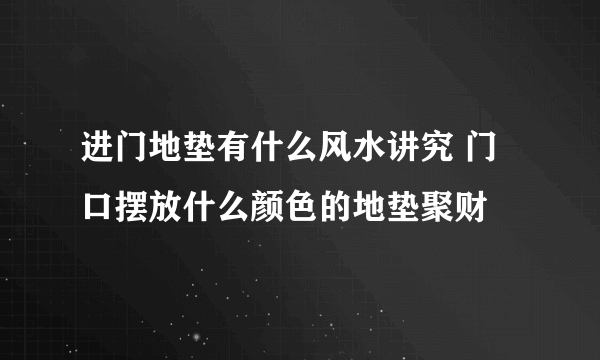 进门地垫有什么风水讲究 门口摆放什么颜色的地垫聚财