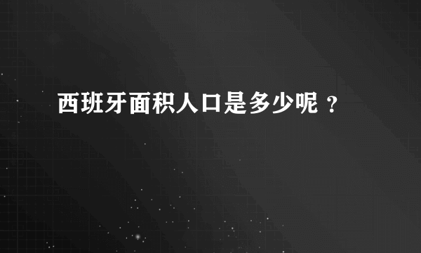 西班牙面积人口是多少呢 ？