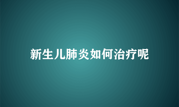 新生儿肺炎如何治疗呢