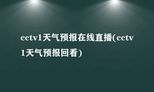 cctv1天气预报在线直播(cctv1天气预报回看)