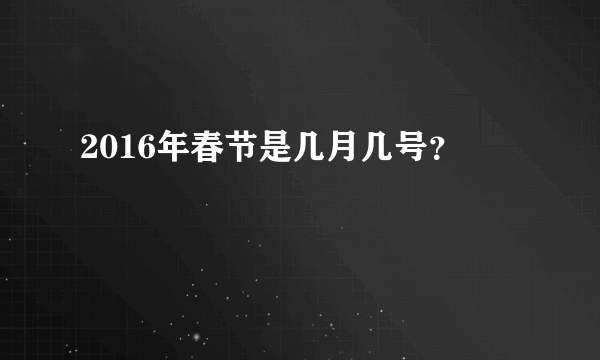 2016年春节是几月几号？