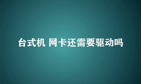 台式机 网卡还需要驱动吗