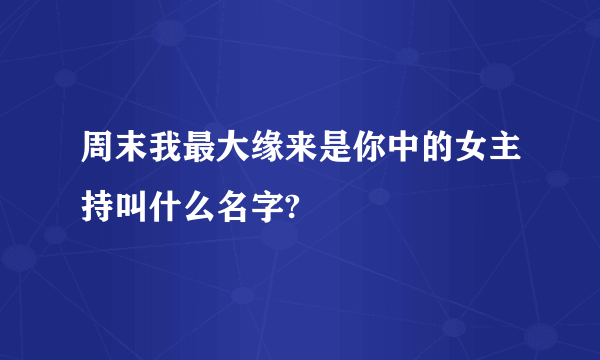 周末我最大缘来是你中的女主持叫什么名字?