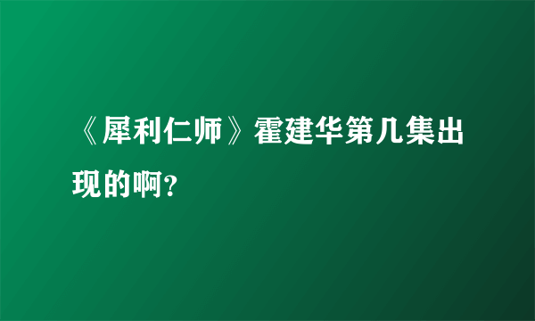 《犀利仁师》霍建华第几集出现的啊？