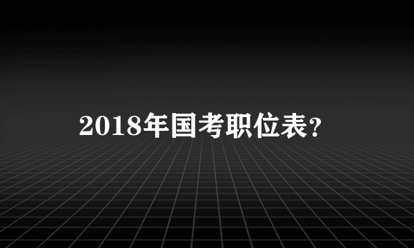 2018年国考职位表？